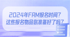 2024年FRM报名时间？这些报名物品你准备好了吗？.jpg